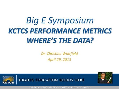 Dr. Christina Whitfield April 29, 2013 Big E Symposium KCTCS PERFORMANCE METRICS WHERE’S THE DATA?