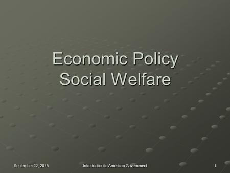 Economic Policy Social Welfare September 22, 2015September 22, 2015September 22, 20151 Introduction to American Government.