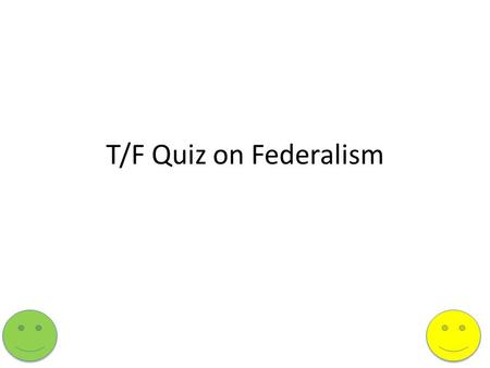 T/F Quiz on Federalism. 1) Federalism allows for two or more forms of government to have authority over the same land area and people. It is a very common.