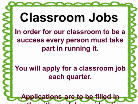 Classroom Jobs In order for our classroom to be a success every person must take part in running it. You will apply for a classroom job each quarter. Applications.