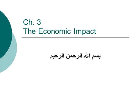 Ch. 3 The Economic Impact بسم الله الرحمن الرحيم.