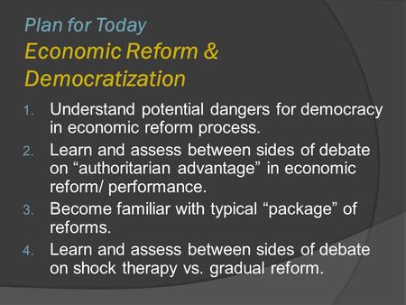 Plan for Today Economic Reform & Democratization 1. Understand potential dangers for democracy in economic reform process. 2. Learn and assess between.