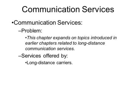 Communication Services Communication Services: –Problem: This chapter expands on topics introduced in earlier chapters related to long-distance communication.
