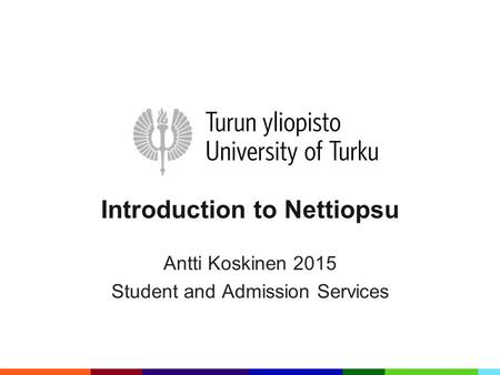 Introduction to Nettiopsu Antti Koskinen 2015 Student and Admission Services.