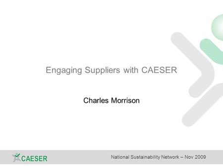 National Sustainability Network – Nov 2009 Engaging Suppliers with CAESER Charles Morrison.