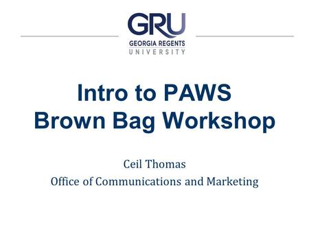 Intro to PAWS Brown Bag Workshop Ceil Thomas Office of Communications and Marketing.