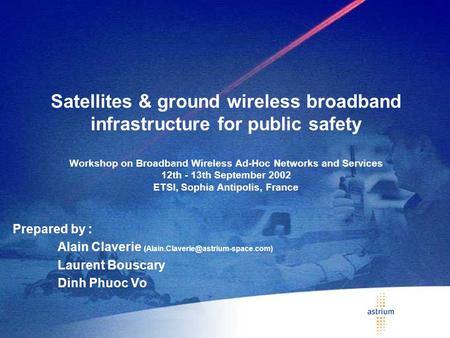 Satellites & ground wireless broadband infrastructure for public safety Workshop on Broadband Wireless Ad-Hoc Networks and Services 12th - 13th September.