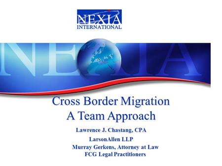 Lawrence J. Chastang, CPA LarsonAllen LLP Cross Border Migration A Team Approach Murray Gerkens, Attorney at Law FCG Legal Practitioners.