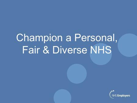 Champion a Personal, Fair & Diverse NHS. What we’re trying to do Create a vibrant network of champions, who are committed to taking some action to help.