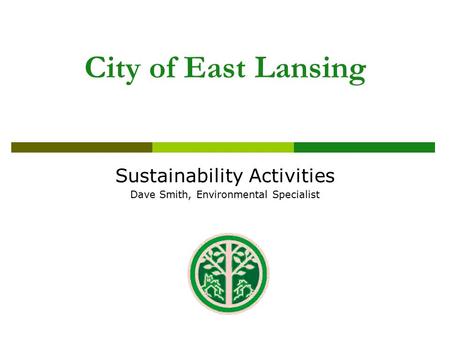 City of East Lansing Sustainability Activities Dave Smith, Environmental Specialist.