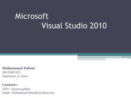 Microsoft Visual Studio 2010 Muhammad Zubair MS (FAST-NU) Experience: 5+ Years Contact:- Cell#: +923004446625  -
