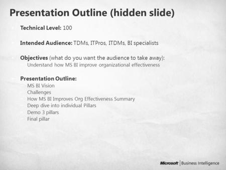Presentation Outline (hidden slide) Technical Level: 100 Intended Audience: TDMs, ITPros, ITDMs, BI specialists Objectives (what do you want the audience.
