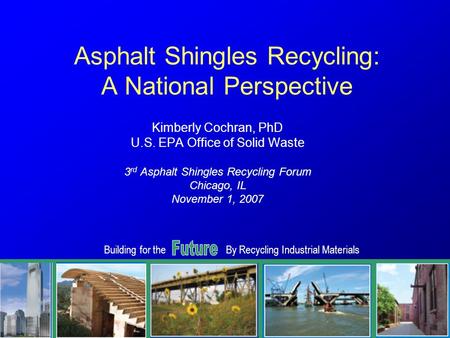 Building for theBy Recycling Industrial Materials 1 Asphalt Shingles Recycling: A National Perspective Kimberly Cochran, PhD U.S. EPA Office of Solid Waste.