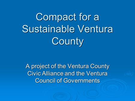 Compact for a Sustainable Ventura County A project of the Ventura County Civic Alliance and the Ventura Council of Governments.