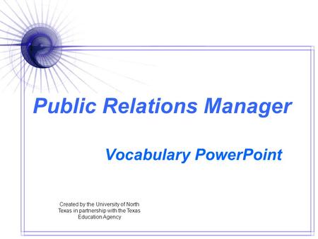 Public Relations Manager Vocabulary PowerPoint Created by the University of North Texas in partnership with the Texas Education Agency.