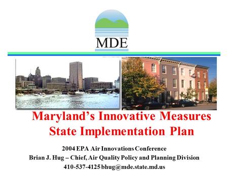 Maryland’s Innovative Measures State Implementation Plan 2004 EPA Air Innovations Conference Brian J. Hug – Chief, Air Quality Policy and Planning Division.