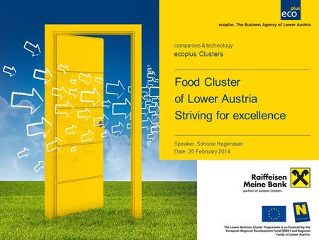 Companies & technology ecoplus Clusters Speaker: Simone Hagenauer Date: 20 February 2014 Food Cluster of Lower Austria Striving for excellence.