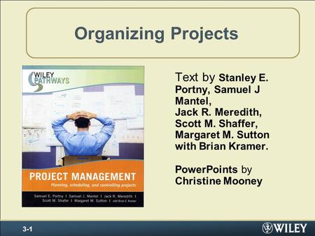 Organizing Projects Text by Stanley E. Portny, Samuel J Mantel, Jack R. Meredith, Scott M. Shaffer, Margaret M. Sutton with Brian Kramer. PowerPoints by.