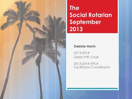 The Social Rotarian September 2013 Debbie Harris 2013-2014 District PR Chair 2013-2014 RYLA Facilitator Coordinator.