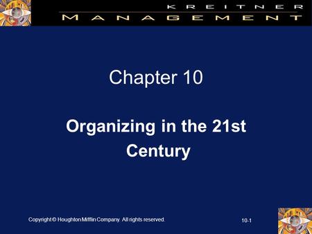 Copyright © Houghton Mifflin Company. All rights reserved. 10-1 Chapter 10 Organizing in the 21st Century.