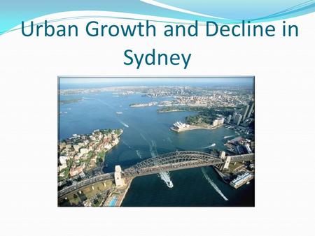 Urban Decline/Urban Decay Population decrease in areas of the city. Suburbs become neglected: slums. Push factors away from Sydney include: Land prices,