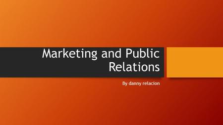 Marketing and Public Relations By danny relacion.