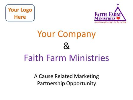 Your Company & Faith Farm Ministries A Cause Related Marketing Partnership Opportunity Your Logo Here.