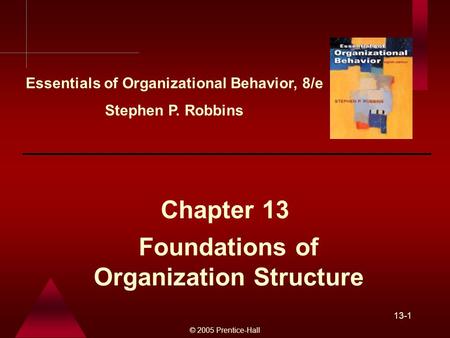 © 2005 Prentice-Hall 13-1 Foundations of Organization Structure Chapter 13 Essentials of Organizational Behavior, 8/e Stephen P. Robbins.