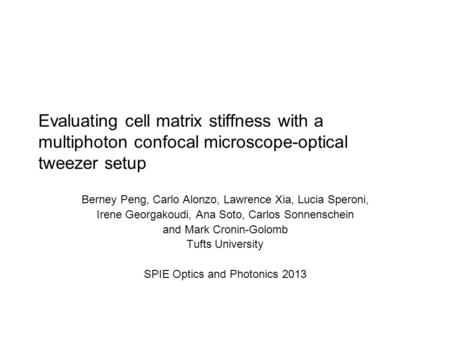Evaluating cell matrix stiffness with a multiphoton confocal microscope-optical tweezer setup Berney Peng, Carlo Alonzo, Lawrence Xia, Lucia Speroni, Irene.