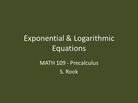 Exponential & Logarithmic Equations MATH 109 - Precalculus S. Rook.