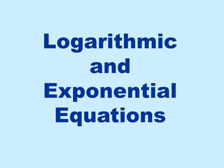 Logarithmic and Exponential Equations. Steps for Solving a Logarithmic Equation If the log is in more than one term, use log properties to condense Re-write.