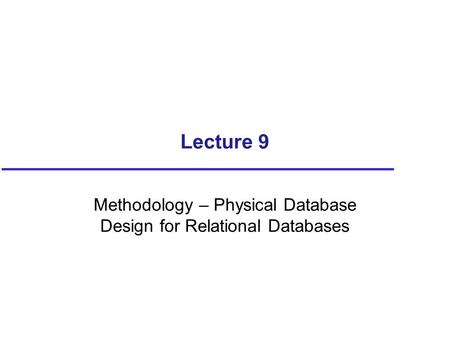 Lecture 9 Methodology – Physical Database Design for Relational Databases.