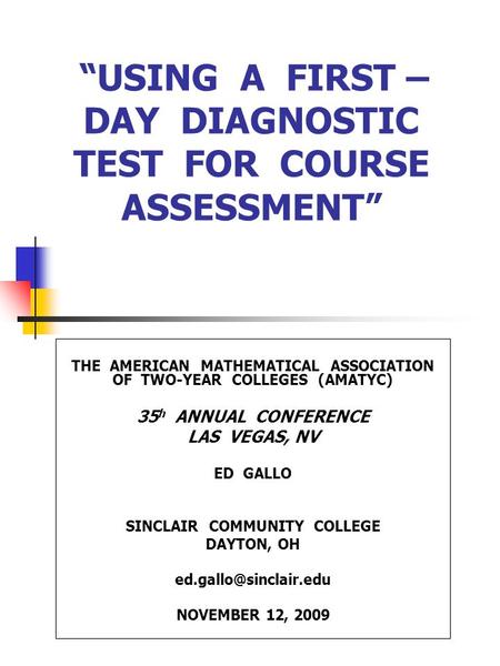 “USING A FIRST – DAY DIAGNOSTIC TEST FOR COURSE ASSESSMENT” THE AMERICAN MATHEMATICAL ASSOCIATION OF TWO-YEAR COLLEGES (AMATYC) 35 h ANNUAL CONFERENCE.