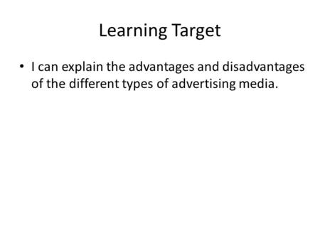 Learning Target I can explain the advantages and disadvantages of the different types of advertising media.