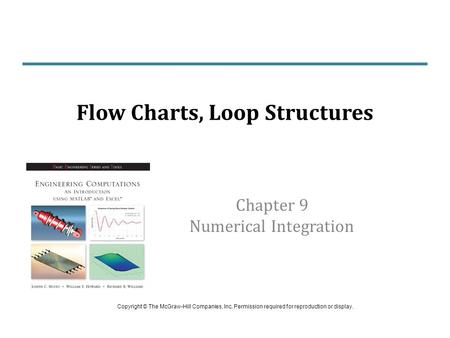 Chapter 9 Numerical Integration Flow Charts, Loop Structures Copyright © The McGraw-Hill Companies, Inc. Permission required for reproduction or display.