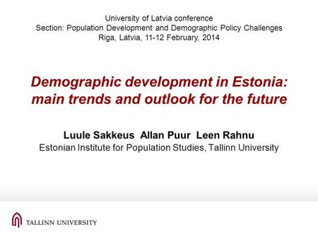Demographic development in Estonia: main trends and outlook for the future Luule Sakkeus Allan Puur Leen Rahnu Estonian Institute for Population Studies,