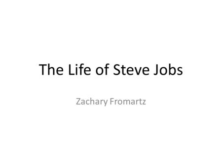 The Life of Steve Jobs Zachary Fromartz. Childhood Born on February 24 th, 1955 in San Francisco, California Put up for adoption a week after birth Adoption.