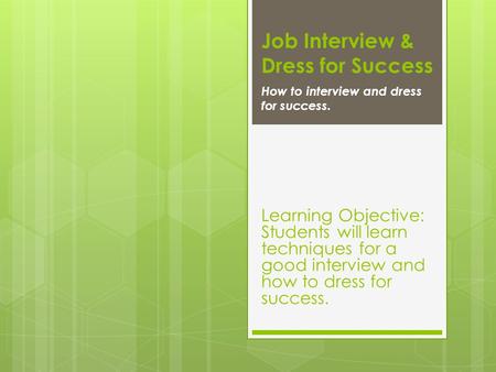 Job Interview & Dress for Success How to interview and dress for success. Learning Objective: Students will learn techniques for a good interview and how.