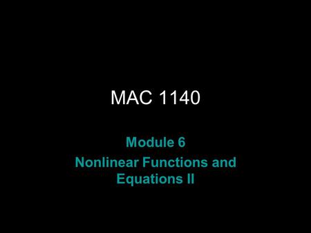 MAC 1140 Module 6 Nonlinear Functions and Equations II.