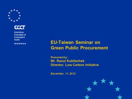 EU-Taiwan Seminar on Green Public Procurement Presented by : Mr. Raoul Kubitschek Director, Low Carbon Initiative December, 11, 2012.