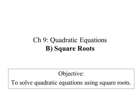 Ch 9: Quadratic Equations B) Square Roots Objective: To solve quadratic equations using square roots.