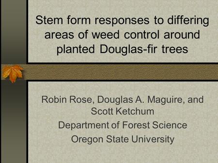 Stem form responses to differing areas of weed control around planted Douglas-fir trees Robin Rose, Douglas A. Maguire, and Scott Ketchum Department of.