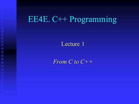 EE4E. C++ Programming Lecture 1 From C to C++. Contents Introduction Introduction Variables Variables Pointers and references Pointers and references.