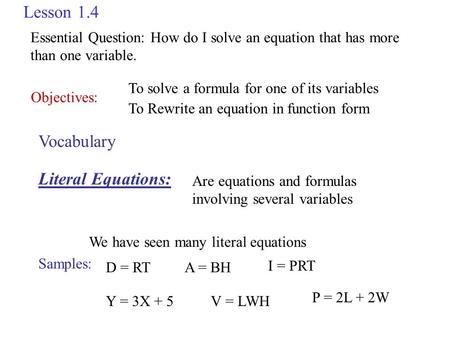 Lesson 1.4 Objectives: To solve a formula for one of its variables To Rewrite an equation in function form Vocabulary Literal Equations: Are equations.