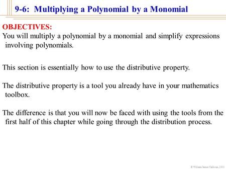 © William James Calhoun, 2001 9-6: Multiplying a Polynomial by a Monomial OBJECTIVES: You will multiply a polynomial by a monomial and simplify expressions.