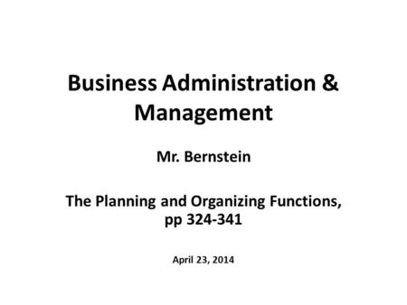 Business Administration & Management Mr. Bernstein The Planning and Organizing Functions, pp 324-341 April 23, 2014.