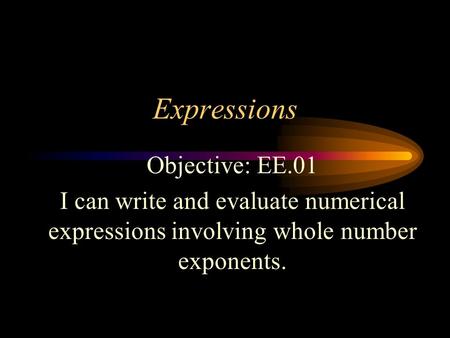Expressions Objective: EE.01 I can write and evaluate numerical expressions involving whole number exponents.