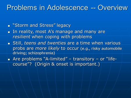 Problems in Adolescence -- Overview “Storm and Stress” legacy “Storm and Stress” legacy In reality, most A’s manage and many are resilient when coping.