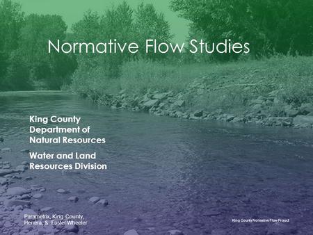 King County Normative Flow Project Parametrix, King County, Herrera, & Foster Wheeler Normative Flow Studies King County Department of Natural Resources.