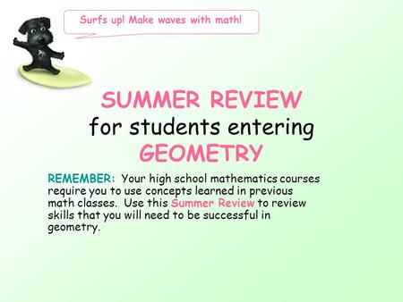 SUMMER REVIEW for students entering GEOMETRY REMEMBER: Your high school mathematics courses require you to use concepts learned in previous math classes.